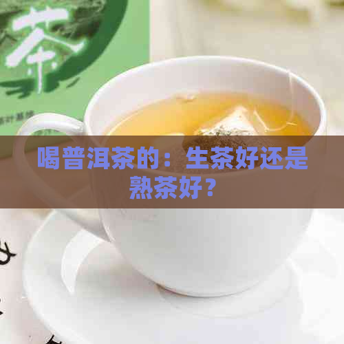 喝普洱茶的：生茶好还是熟茶好？