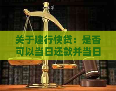 关于建行快贷：是否可以当日还款并当日申请？以及还款与申请的具体流程