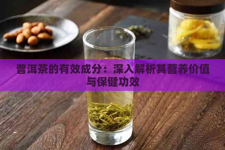 普洱茶的有效成分：深入解析其营养价值与保健功效