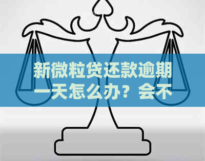 新微粒贷还款逾期一天怎么办？会不会产生罚息和影响信用？