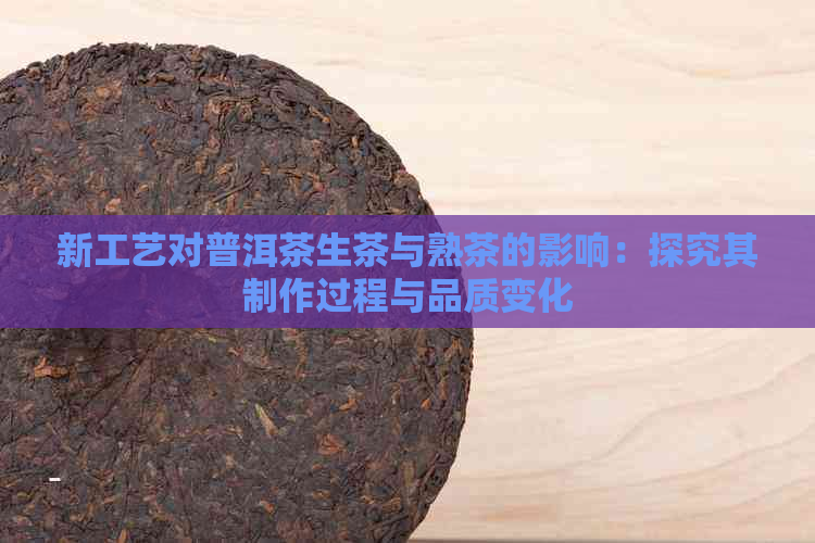 新工艺对普洱茶生茶与熟茶的影响：探究其制作过程与品质变化