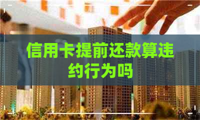 信用卡提前还款算违约行为吗