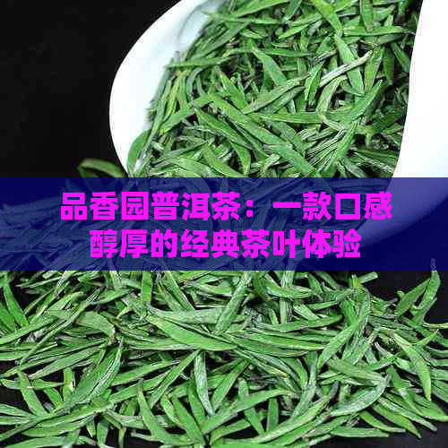 品香园普洱茶：一款口感醇厚的经典茶叶体验