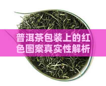 普洱茶包装上的红色图案真实性解析：为什么普洱茶会有红色印记？