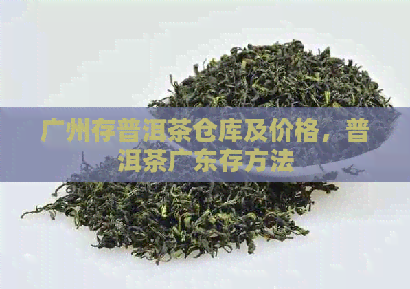 广州存普洱茶仓库及价格，普洱茶广东存方法