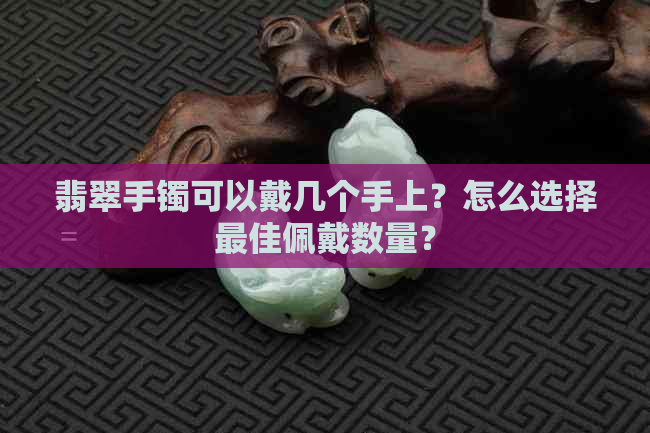 翡翠手镯可以戴几个手上？怎么选择更佳佩戴数量？