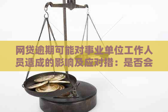 网贷逾期可能对事业单位工作人员造成的影响及应对措：是否会被开除？