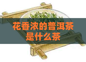 花香浓的普洱茶是什么茶