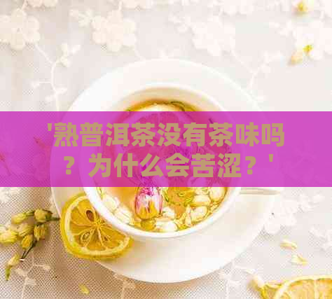 '熟普洱茶没有茶味吗？为什么会苦涩？'