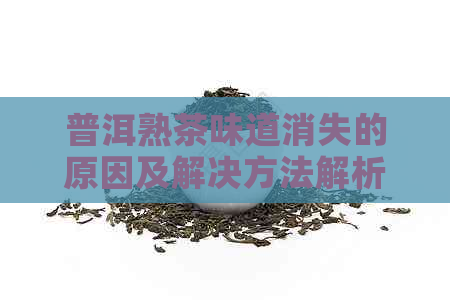 普洱熟茶味道消失的原因及解决方法解析