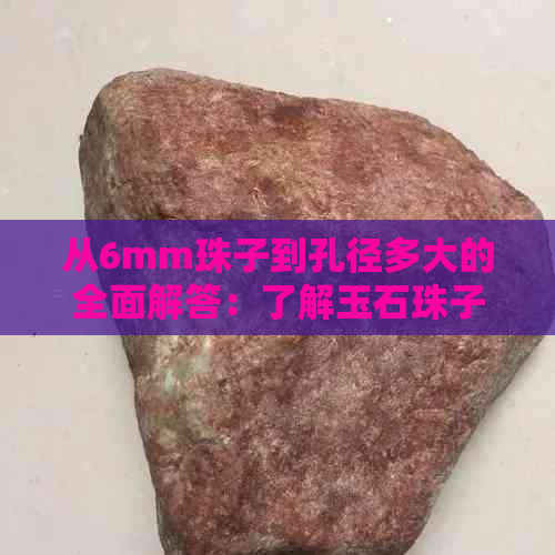 从6mm珠子到孔径多大的全面解答：了解玉石珠子的孔径大小及其影响