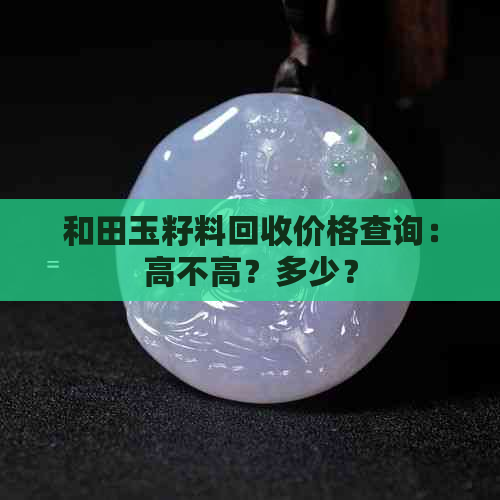 和田玉籽料回收价格查询：高不高？多少？