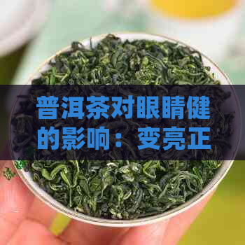 普洱茶对眼睛健的影响：变亮正常吗？如何正确饮用以达到效果？