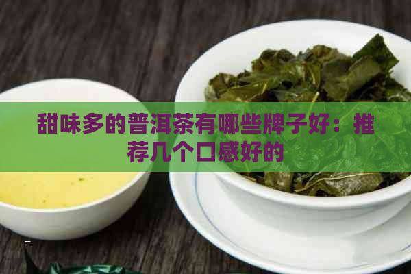 甜味多的普洱茶有哪些牌子好：推荐几个口感好的