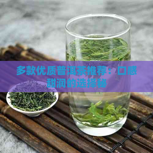 多款优质普洱茶推荐：口感甜润的选择秘