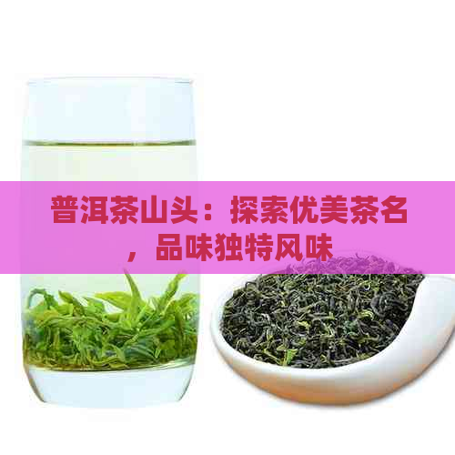 普洱茶山头：探索优美茶名，品味独特风味