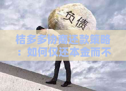 桔多多协商还款策略：如何仅还本金而不影响利息与逾期费用？