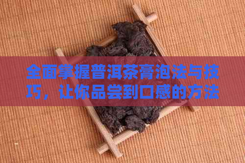 全面掌握普洱茶膏泡法与技巧，让你品尝到口感的方法大全