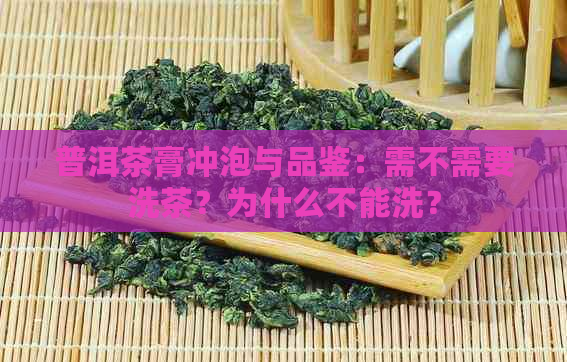 普洱茶膏冲泡与品鉴：需不需要洗茶？为什么不能洗？