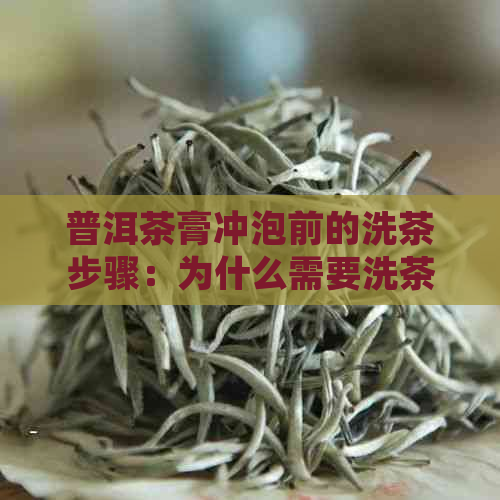 普洱茶膏冲泡前的洗茶步骤：为什么需要洗茶以及如何正确洗净？