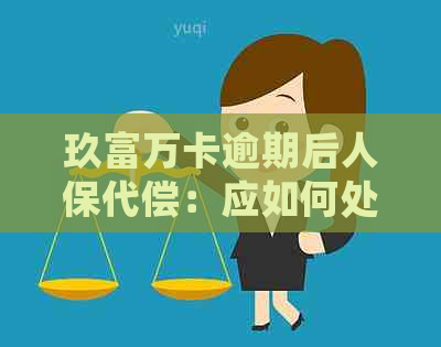 玖富万卡逾期后人保代偿：应如何处理？直接还款给人保还是有其他选择？