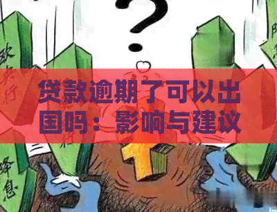 贷款逾期了可以出国吗：影响与建议