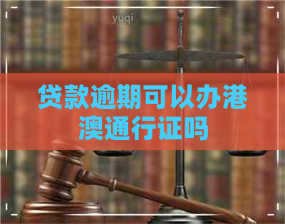 贷款逾期可以办港澳通行证吗