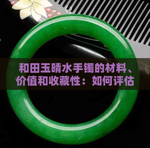 和田玉晴水手镯的材料、价值和收藏性：如何评估其档次与升值空间？