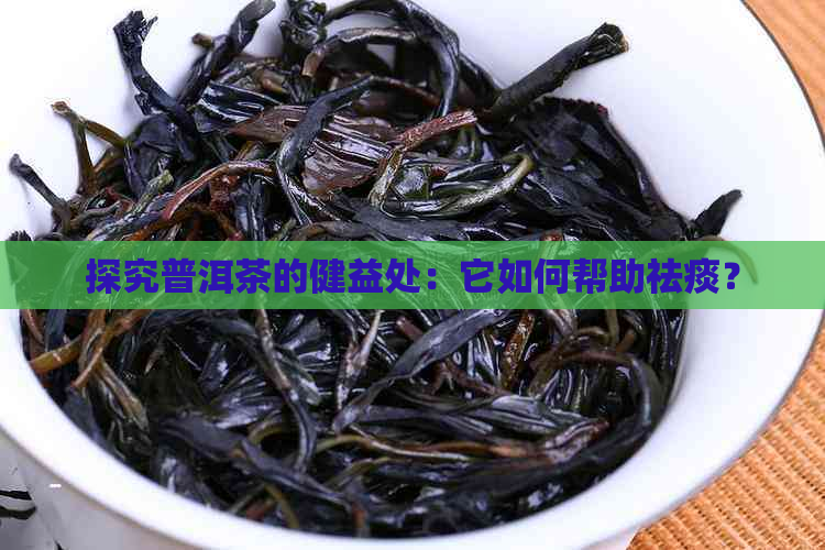 探究普洱茶的健益处：它如何帮助祛痰？