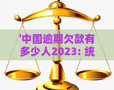 '中国逾期欠款有多少人2023: 统计与分析'