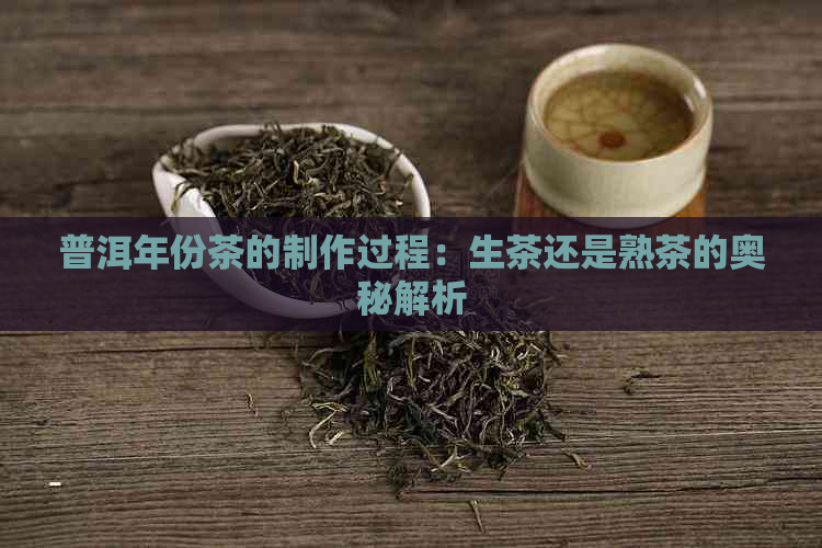 普洱年份茶的制作过程：生茶还是熟茶的奥秘解析