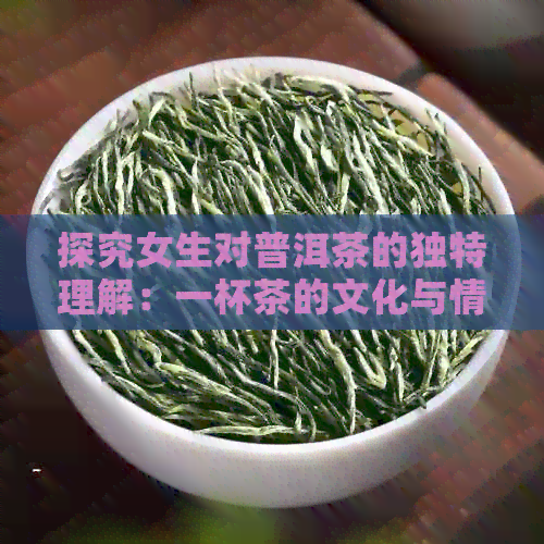 探究女生对普洱茶的独特理解：一杯茶的文化与情感交流