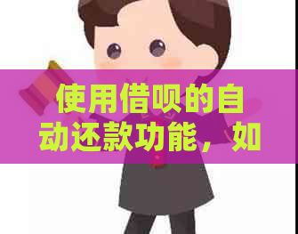 使用借呗的自动还款功能，如何关闭并防止逾期产生费用？