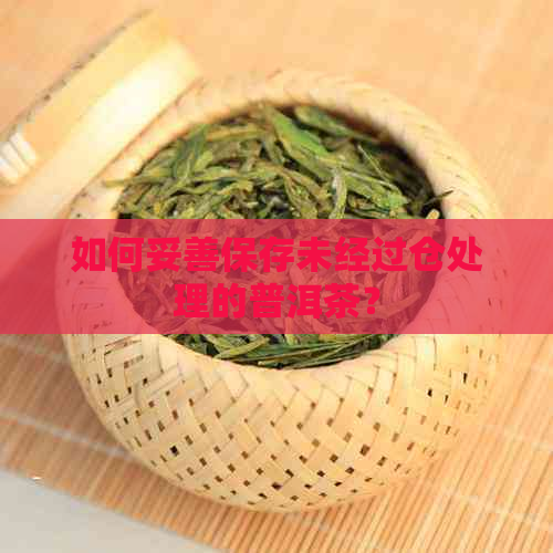 如何妥善保存未经过仓处理的普洱茶？