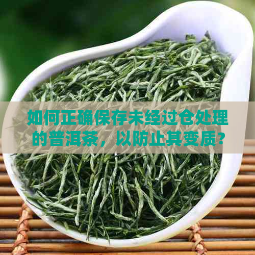 如何正确保存未经过仓处理的普洱茶，以防止其变质？