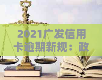 2021广发信用卡逾期新规：政策解读、影响分析及应对策略