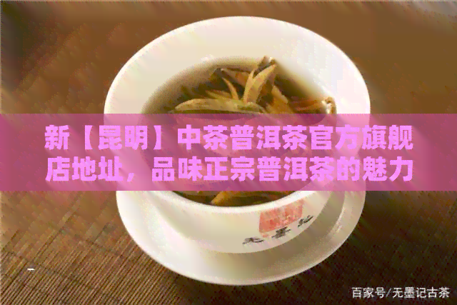 新【昆明】中茶普洱茶官方旗舰店地址，品味正宗普洱茶的魅力！