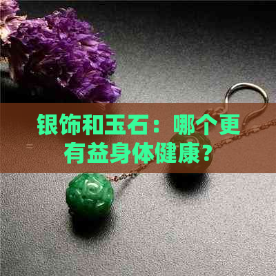 银饰和玉石：哪个更有益身体健康？