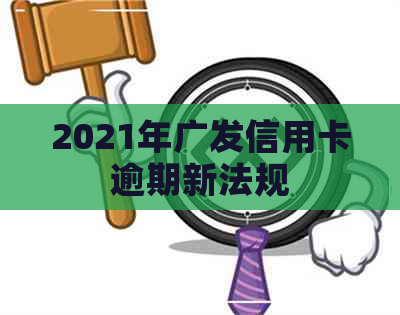 2021年广发信用卡逾期新法规