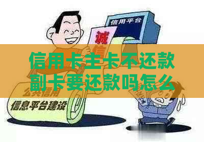 信用卡主卡不还款副卡要还款吗怎么办：完整指南