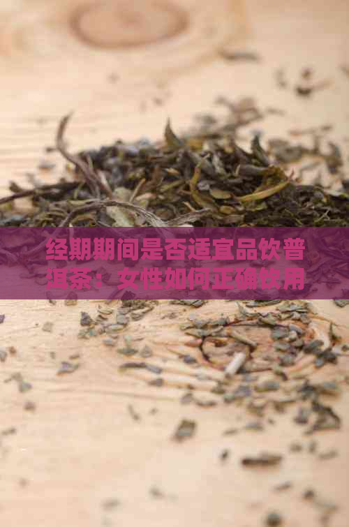 经期期间是否适宜品饮普洱茶：女性如何正确饮用熟茶