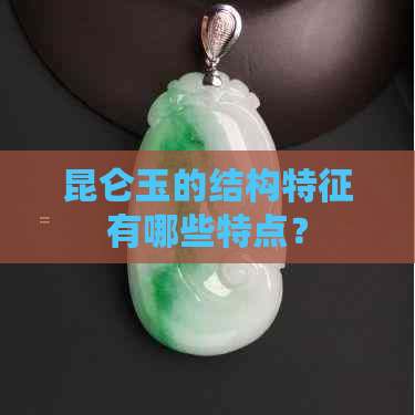 昆仑玉的结构特征有哪些特点？