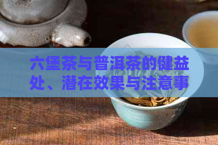 六堡茶与普洱茶的健益处、潜在效果与注意事项：一篇全面详述