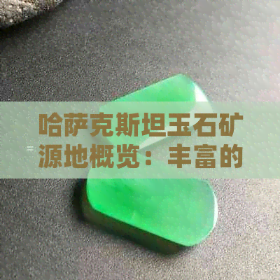 哈萨克斯坦玉石矿源地概览：丰富的自然宝藏待挖掘