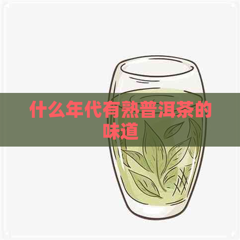 什么年代有熟普洱茶的味道