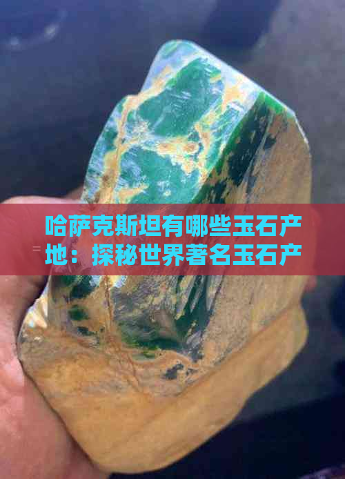 哈萨克斯坦有哪些玉石产地：探秘世界著名玉石产地