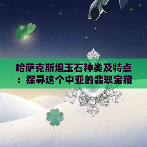 哈萨克斯坦玉石种类及特点：探寻这个中亚的翡翠宝藏