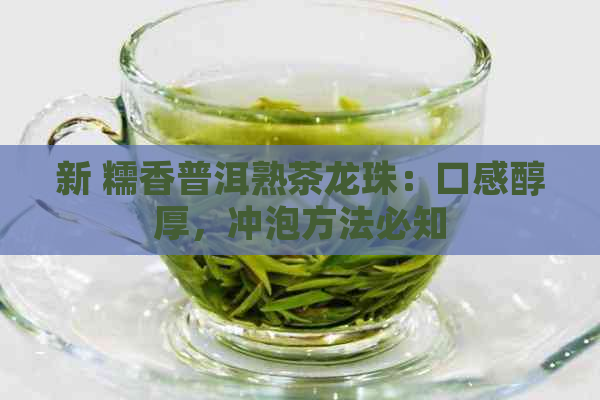 新 糯香普洱熟茶龙珠：口感醇厚，冲泡方法必知