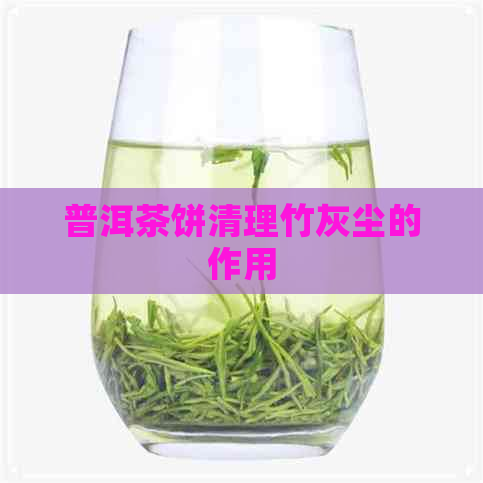 普洱茶饼清理竹灰尘的作用