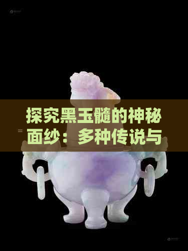 探究黑玉髓的神秘面纱：多种传说与象征意义